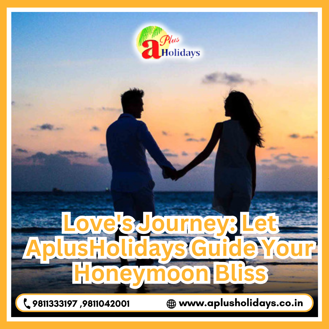 Love's Journey: Let AplusHolidays Guide Your Honeymoon Bliss